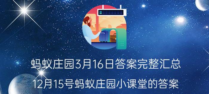 蚂蚁庄园3月16日答案完整汇总 12月15号蚂蚁庄园小课堂的答案？